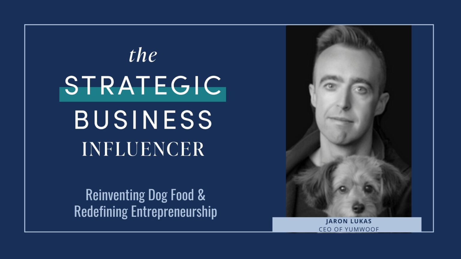 The Strategic Business Influencer – Reinventing Dog Food and Redefining Entrepreneurship with Jaron Lukas