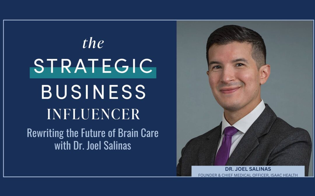 The Strategic Business Influencer: Rewriting the Future of Brain Care with Dr. Joel Salinas